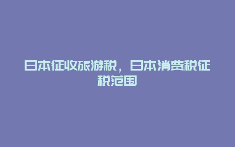 日本征收旅游税，日本消费税征税范围