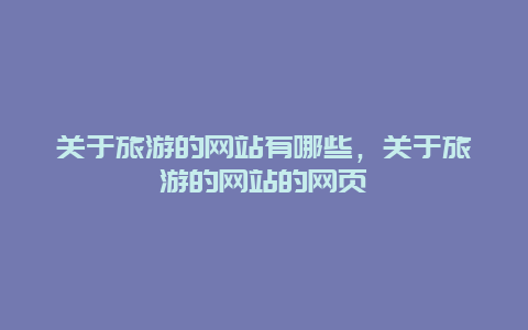 关于旅游的网站有哪些，关于旅游的网站的网页