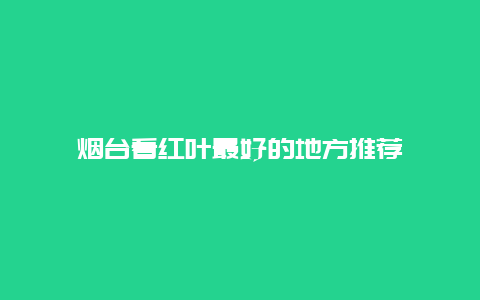 烟台看红叶最好的地方推荐