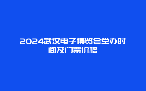 2024武汉电子博览会举办时间及门票价格