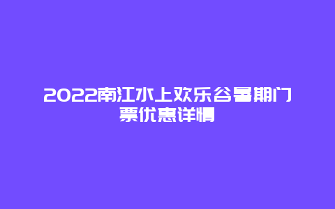 2022南江水上欢乐谷暑期门票优惠详情