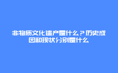 非物质文化遗产是什么？历史成因和现状分别是什么