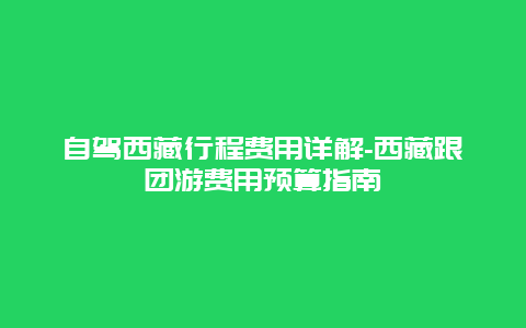 自驾西藏行程费用详解-西藏跟团游费用预算指南