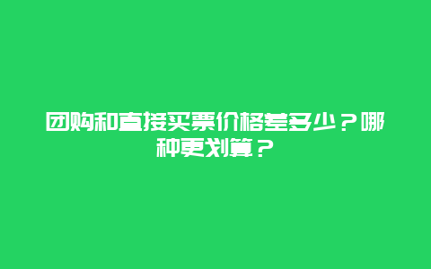 团购和直接买票价格差多少？哪种更划算？