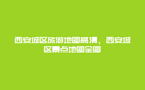 西安城区旅游地图高清，西安城区景点地图全图