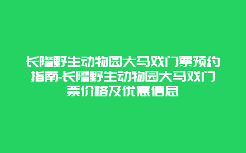 长隆野生动物园大马戏门票预约指南-长隆野生动物园大马戏门票价格及优惠信息