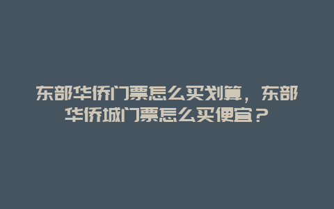 东部华侨门票怎么买划算，东部华侨城门票怎么买便宜？