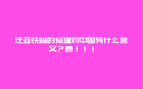 泛亚铁路的修建对中国有什么意义？急！！！