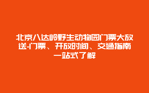 北京八达岭野生动物园门票大放送-门票、开放时间、交通指南一站式了解