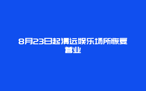 8月23日起清远娱乐场所恢复营业