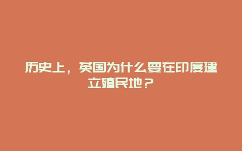 历史上，英国为什么要在印度建立殖民地？