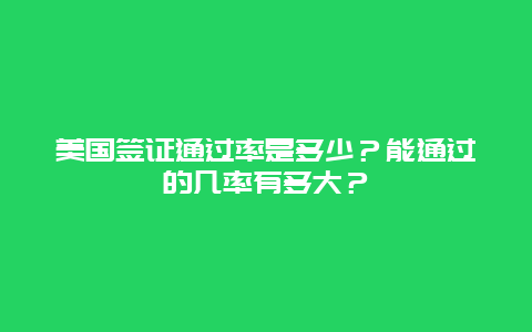 美国签证通过率是多少？能通过的几率有多大？