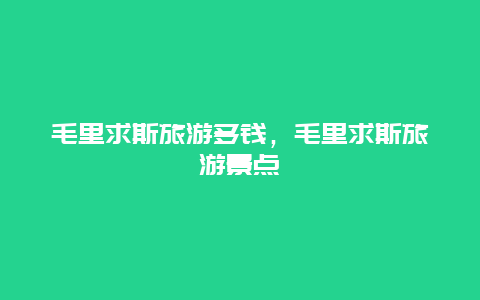 毛里求斯旅游多钱，毛里求斯旅游景点