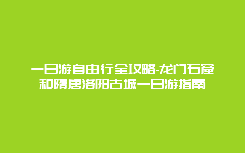 一日游自由行全攻略-龙门石窟和隋唐洛阳古城一日游指南