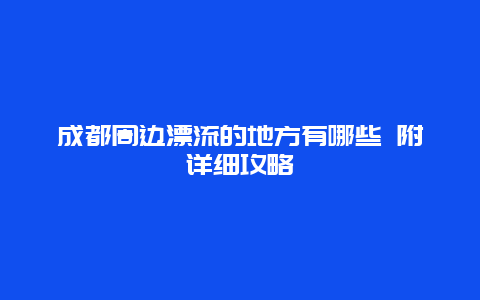 成都周边漂流的地方有哪些 附详细攻略