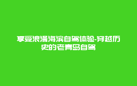 享受浪漫海滨自驾体验-穿越历史的老青岛自驾