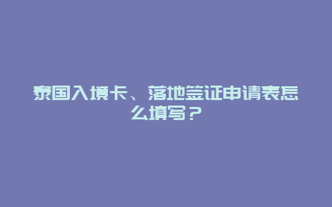 泰国入境卡、落地签证申请表怎么填写？