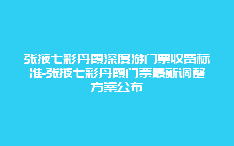 张掖七彩丹霞深度游门票收费标准-张掖七彩丹霞门票最新调整方案公布