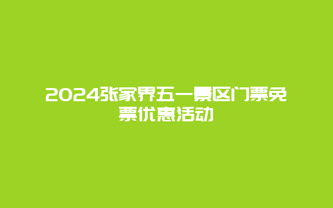 2024张家界五一景区门票免票优惠活动