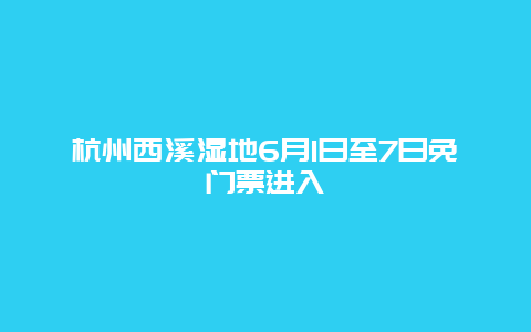 杭州西溪湿地6月1日至7日免门票进入