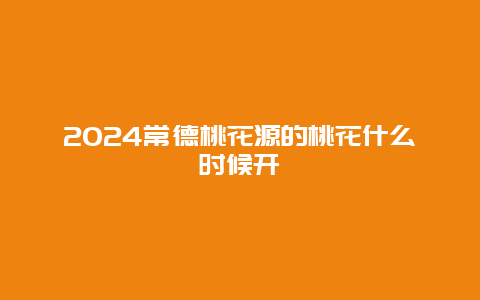 2024常德桃花源的桃花什么时候开