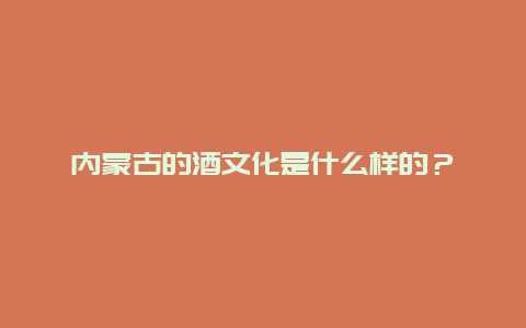 内蒙古的酒文化是什么样的？