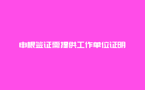 申根签证需提供工作单位证明