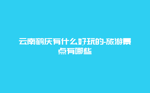 云南鹤庆有什么好玩的-旅游景点有哪些