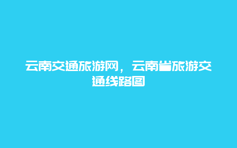 云南交通旅游网，云南省旅游交通线路图