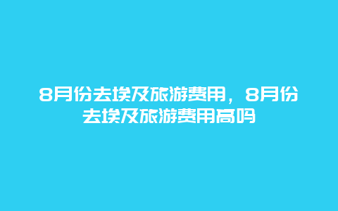 8月份去埃及旅游费用，8月份去埃及旅游费用高吗