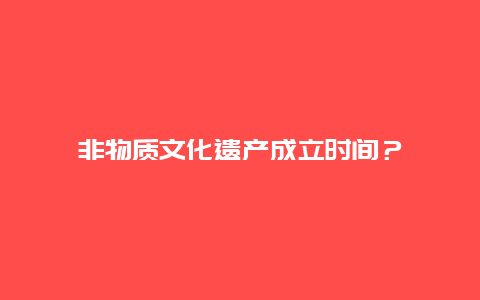 非物质文化遗产成立时间？