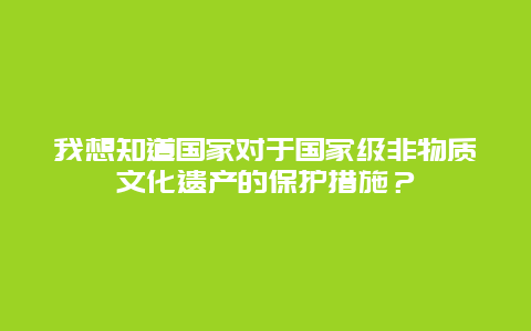 我想知道国家对于国家级非物质文化遗产的保护措施？