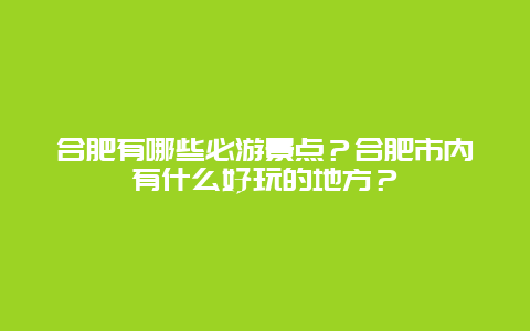 合肥有哪些必游景点？合肥市内有什么好玩的地方？