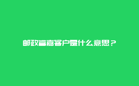 邮政富嘉客户是什么意思？