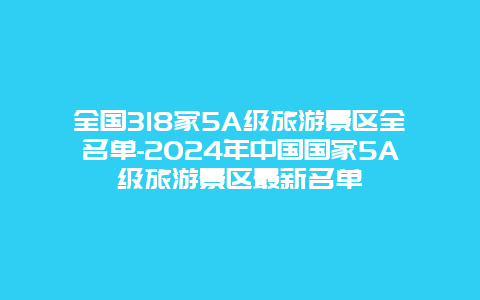 全国318家5A级旅游景区全名单-2024年中国国家5A级旅游景区最新名单