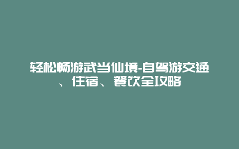 轻松畅游武当仙境-自驾游交通、住宿、餐饮全攻略