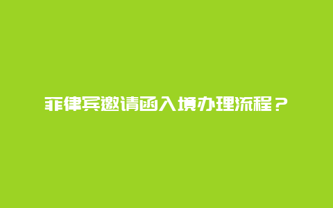 菲律宾邀请函入境办理流程？