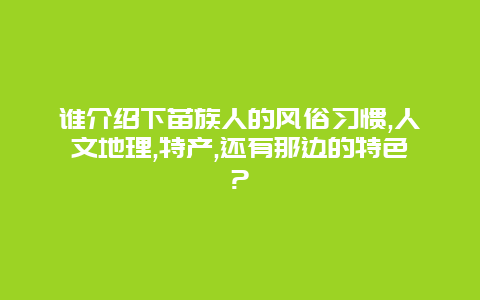 谁介绍下苗族人的风俗习惯,人文地理,特产,还有那边的特色?