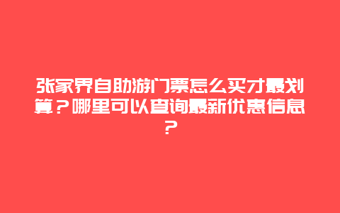 张家界自助游门票怎么买才最划算？哪里可以查询最新优惠信息？