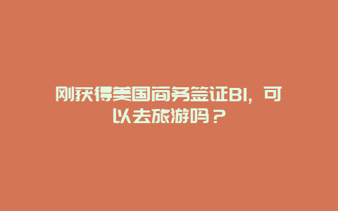 刚获得美国商务签证B1, 可以去旅游吗？