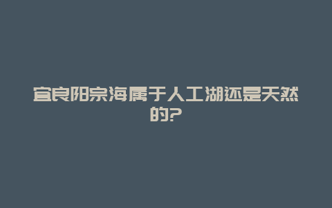 宜良阳宗海属于人工湖还是天然的?