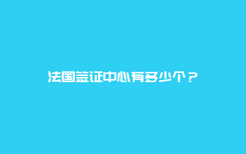 法国签证中心有多少个？