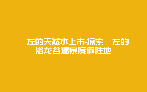 喀左的天然水上市-探索喀左的浴龙谷温泉度假胜地