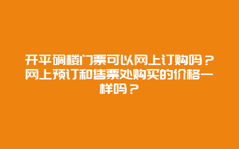 开平碉楼门票可以网上订购吗？网上预订和售票处购买的价格一样吗？