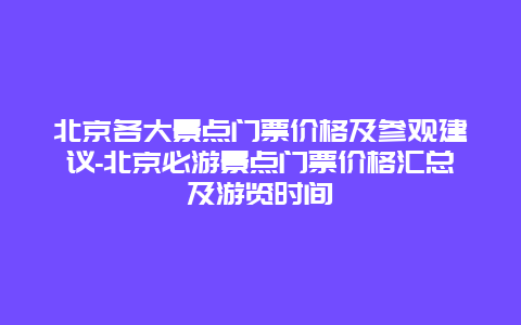 北京各大景点门票价格及参观建议-北京必游景点门票价格汇总及游览时间