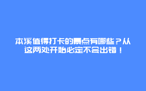 本溪值得打卡的景点有哪些？从这两处开始必定不会出错！