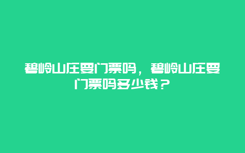 碧岭山庄要门票吗，碧岭山庄要门票吗多少钱？