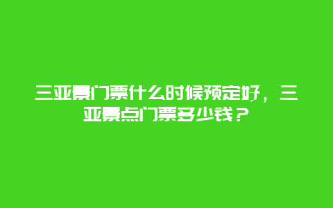 三亚景门票什么时候预定好，三亚景点门票多少钱？