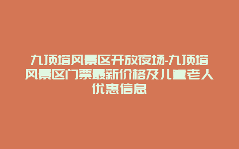 九顶塔风景区开放夜场-九顶塔风景区门票最新价格及儿童老人优惠信息