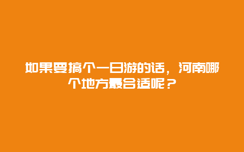 如果要搞个一日游的话，河南哪个地方最合适呢？